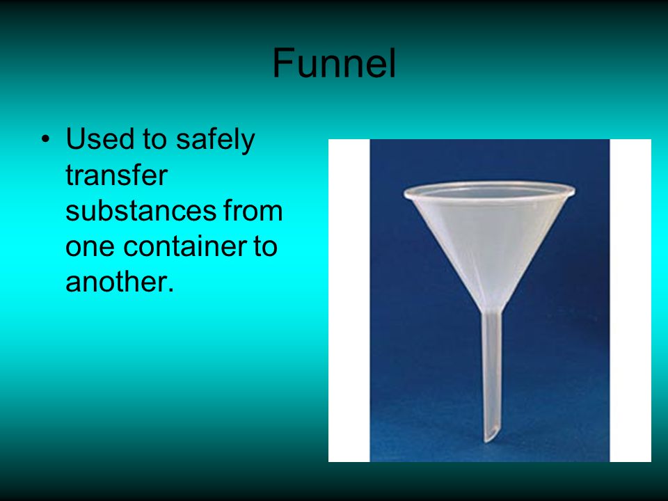 Funnel Used to safely transfer substances from one container to another.