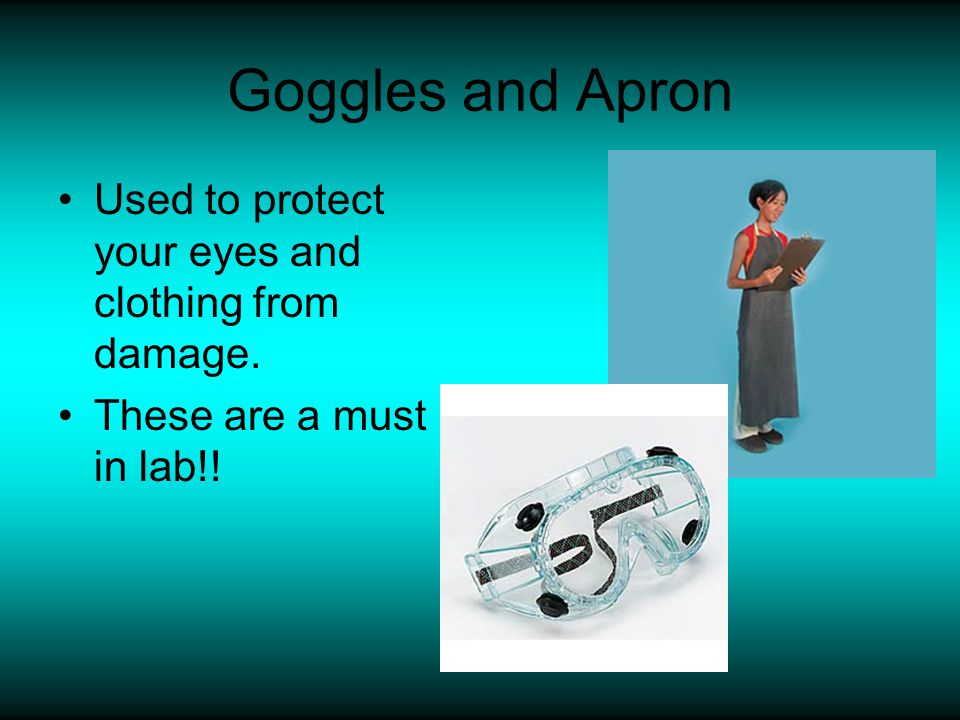 Goggles and Apron Used to protect your eyes and clothing from damage.