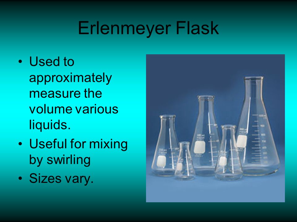 Erlenmeyer Flask Used to approximately measure the volume various liquids. Useful for mixing by swirling.