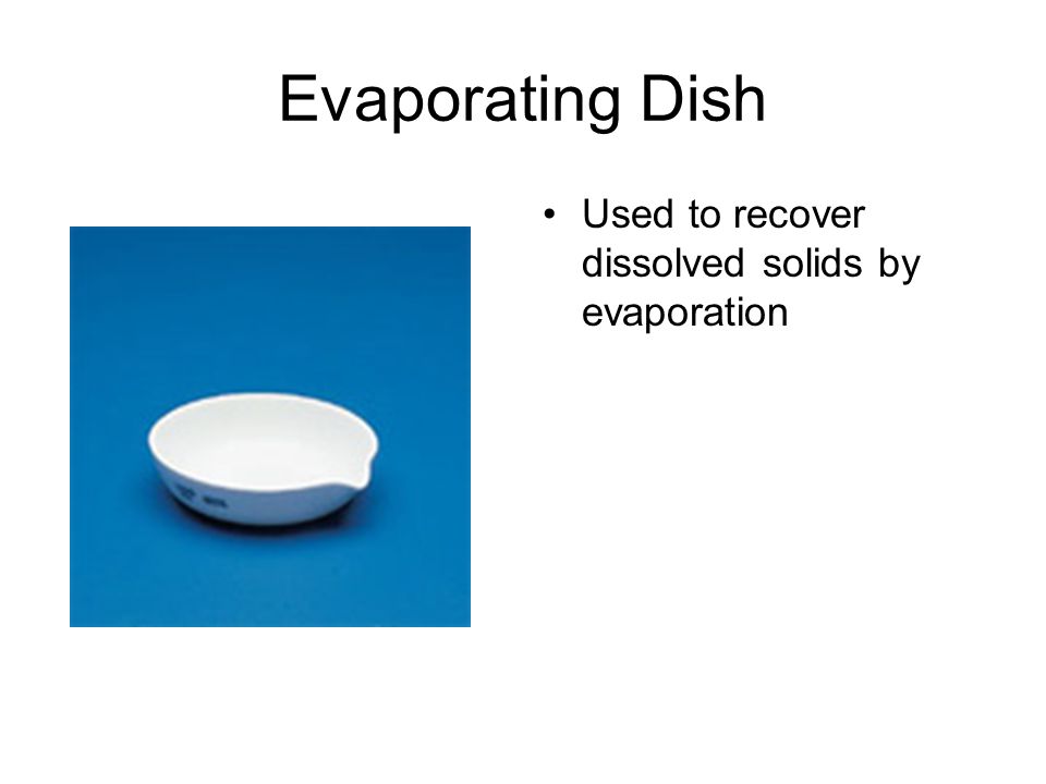 Evaporating Dish Used to recover dissolved solids by evaporation