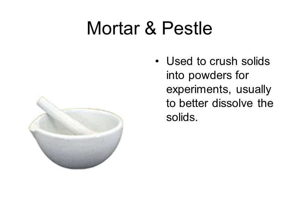 Mortar & Pestle Used to crush solids into powders for experiments, usually to better dissolve the solids.