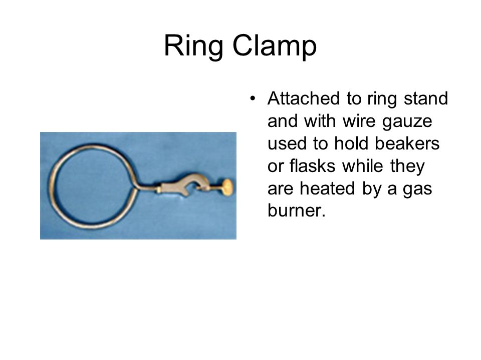 Ring Clamp Attached to ring stand and with wire gauze used to hold beakers or flasks while they are heated by a gas burner.