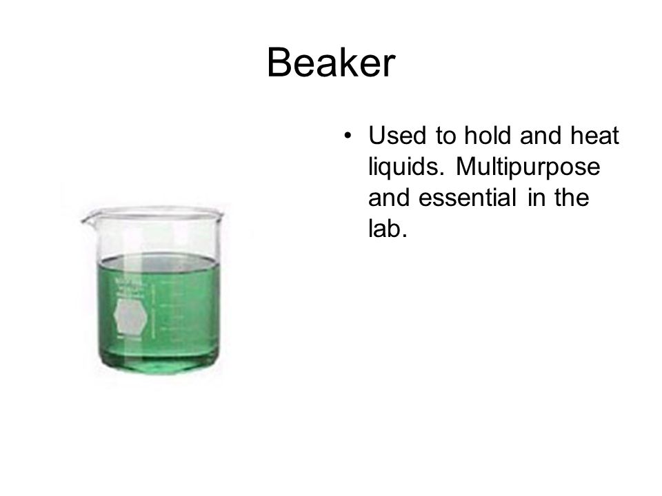 Beaker Used to hold and heat liquids. Multipurpose and essential in the lab.