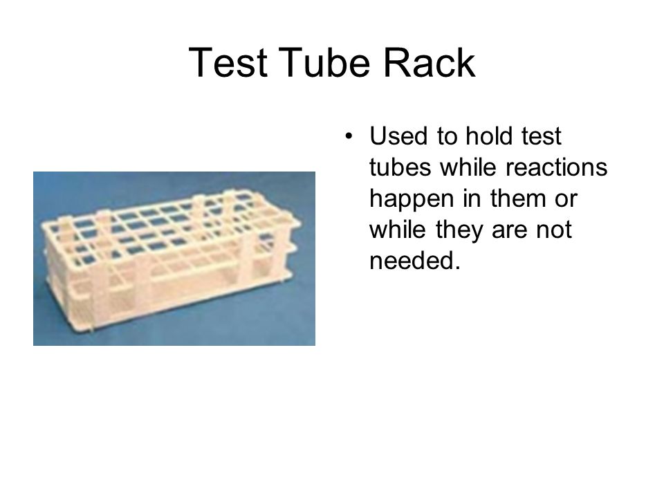 Test Tube Rack Used to hold test tubes while reactions happen in them or while they are not needed.