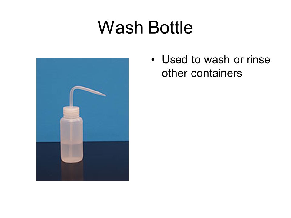 Wash Bottle Used to wash or rinse other containers