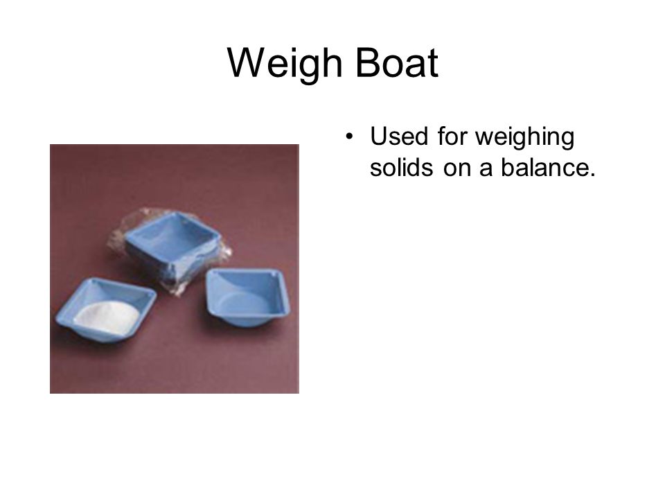 Weigh Boat Used for weighing solids on a balance.