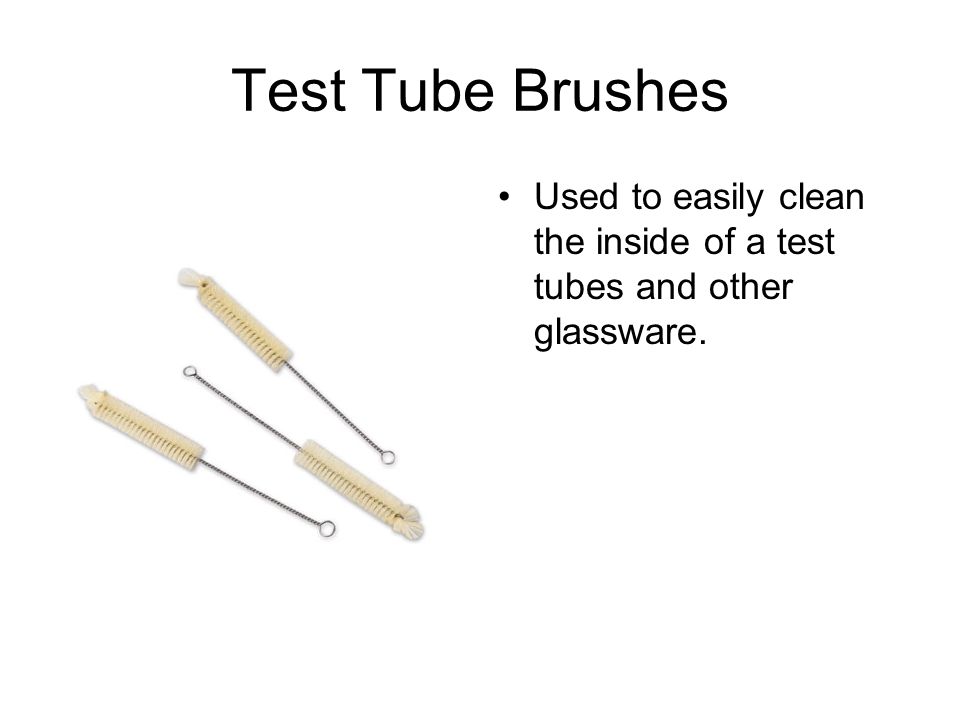Test Tube Brushes Used to easily clean the inside of a test tubes and other glassware.