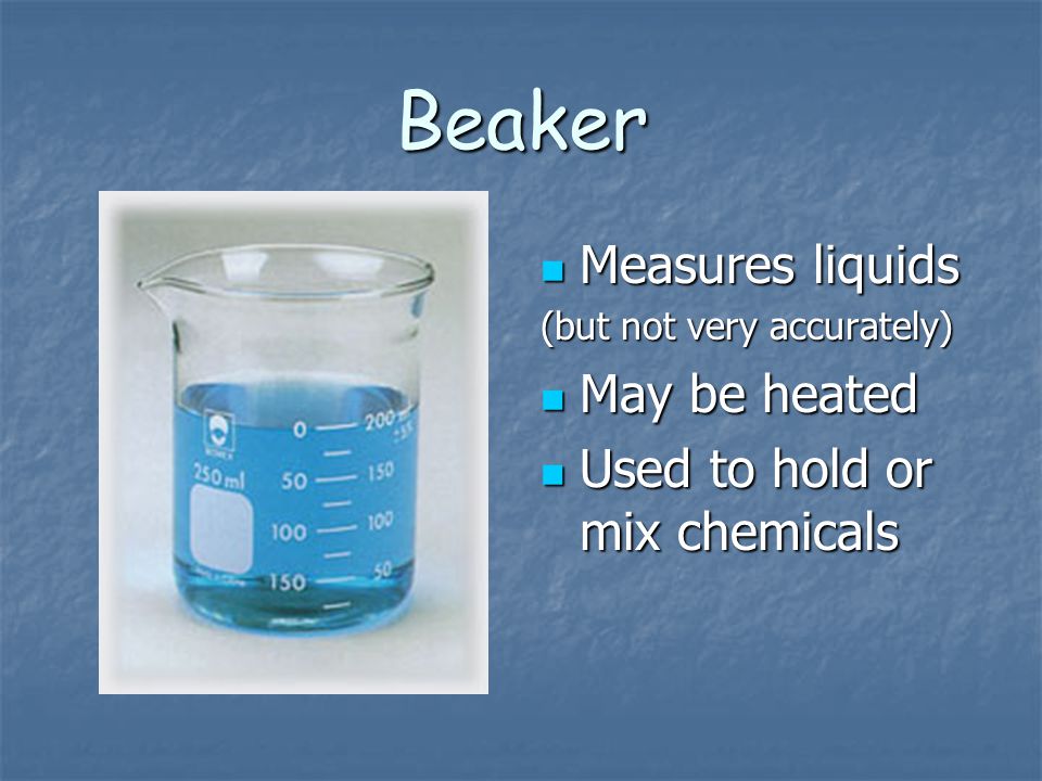 Beaker Measures liquids May be heated Used to hold or mix chemicals