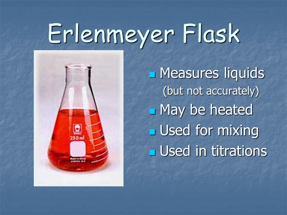 Erlenmeyer Flask Measures liquids May be heated Used for mixing