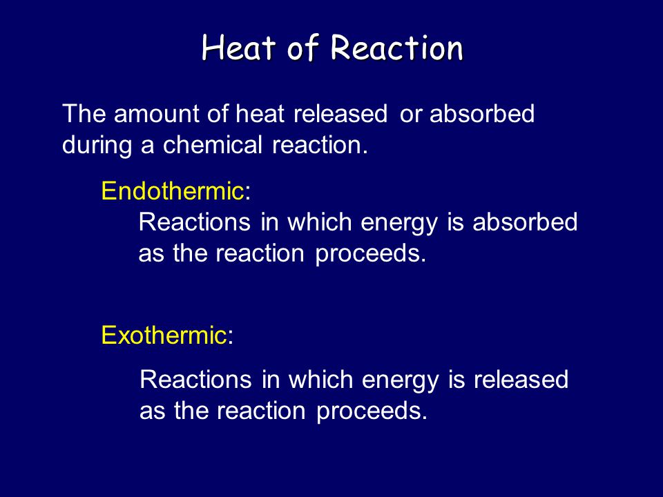 Heat of Reaction The amount of heat released or absorbed during a chemical reaction. Endothermic: