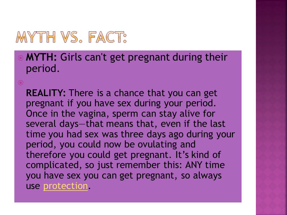 Myth vs. Fact: MYTH: Girls can t get pregnant during their period.