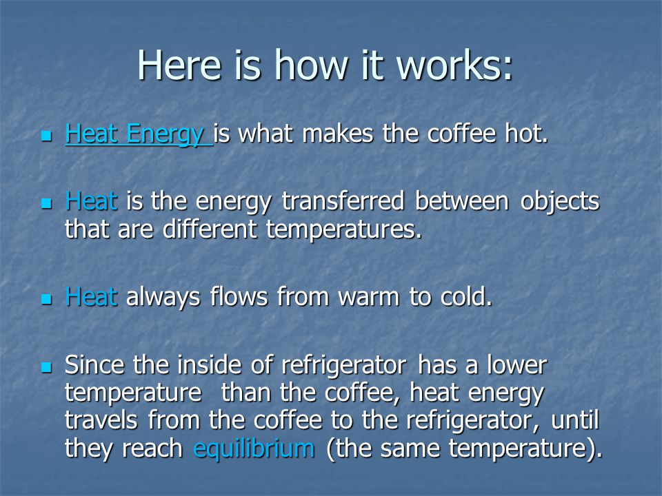 Here is how it works: Heat Energy is what makes the coffee hot.