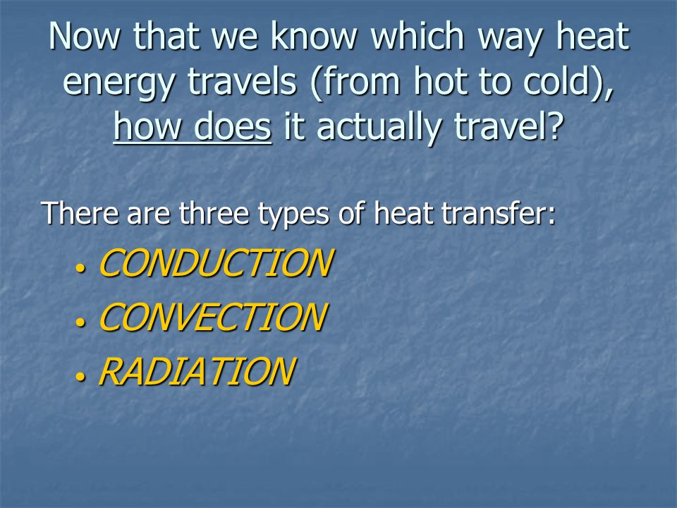 Now that we know which way heat energy travels (from hot to cold), how does it actually travel