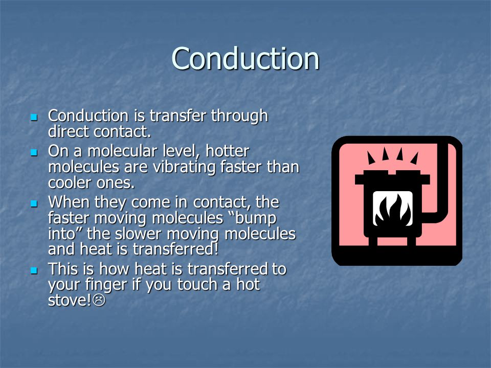 Conduction Conduction is transfer through direct contact.