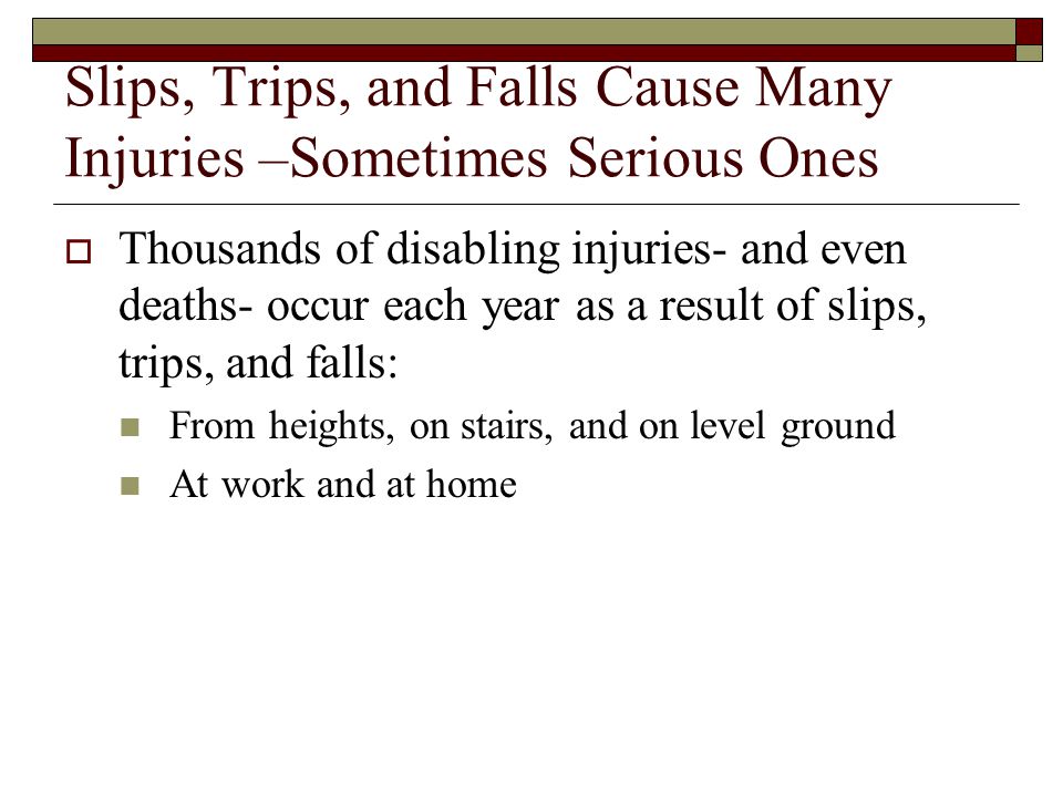 Slips, Trips, and Falls Cause Many Injuries –Sometimes Serious Ones
