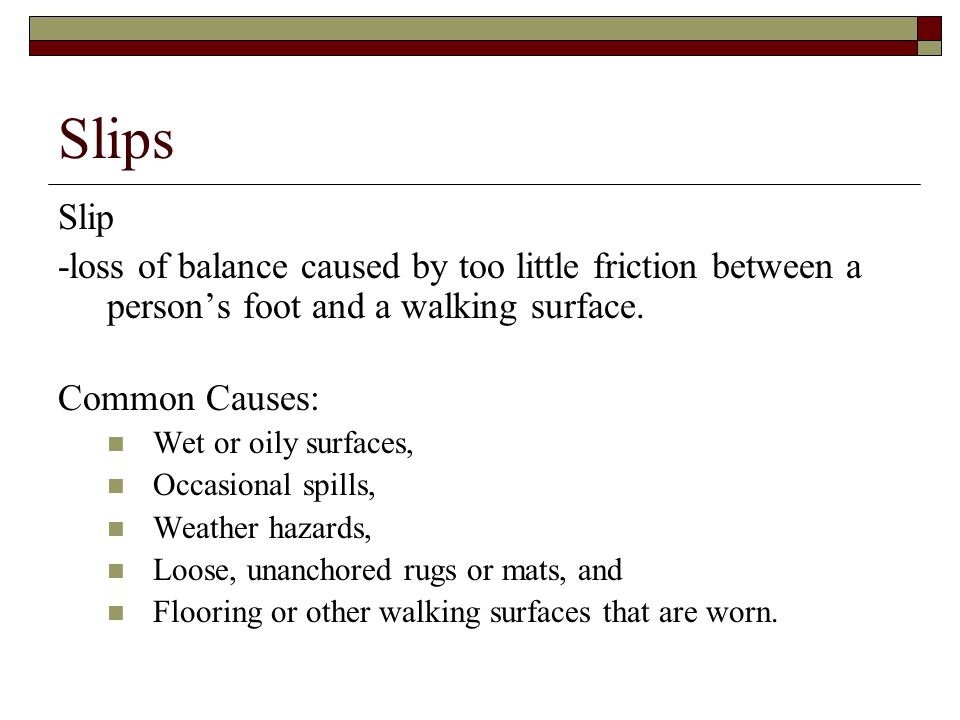 Slips Slip. -loss of balance caused by too little friction between a person’s foot and a walking surface.