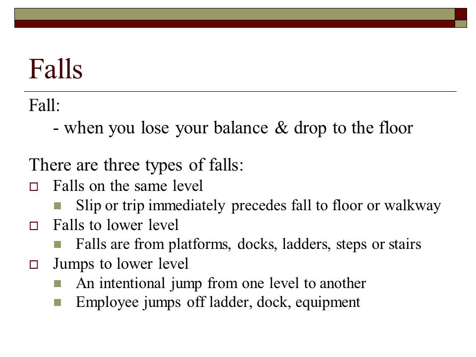 Falls Fall: - when you lose your balance & drop to the floor