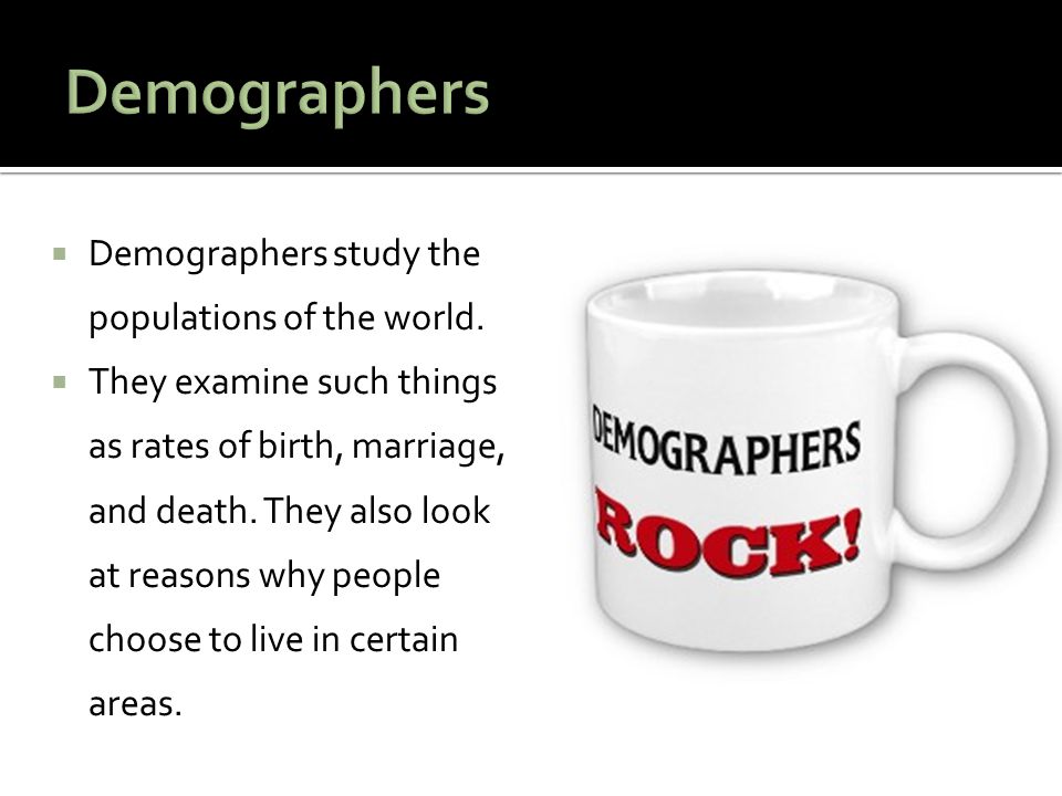 Demographers Demographers study the populations of the world.