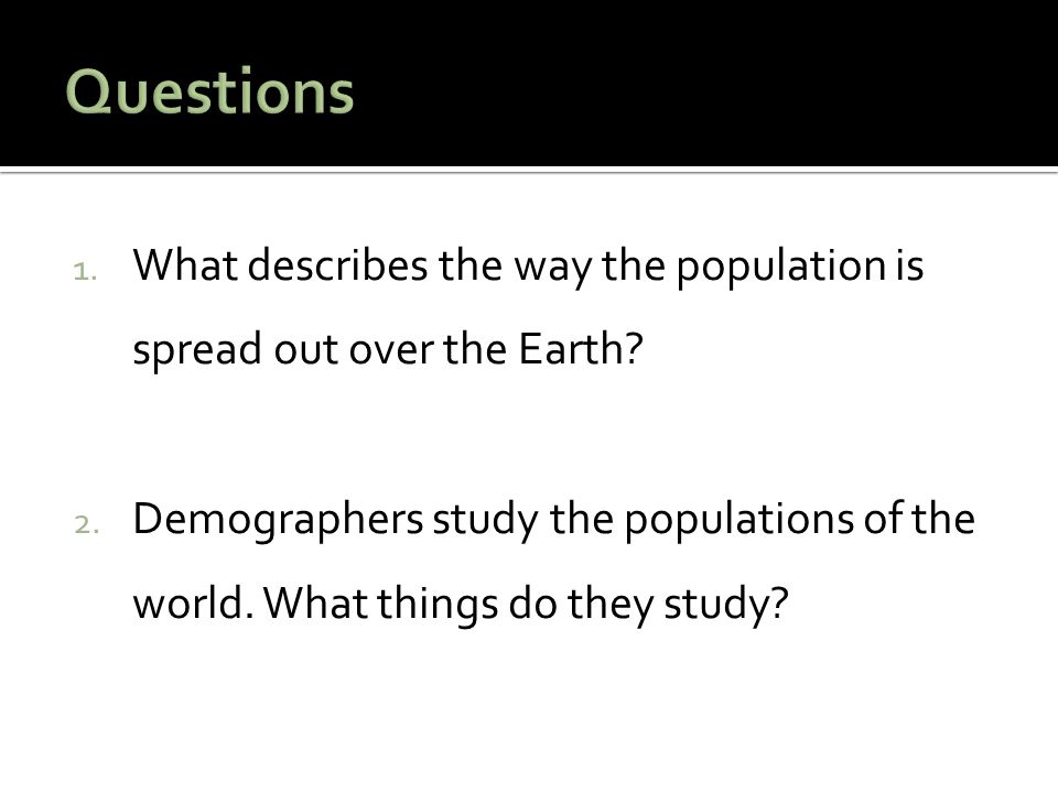 Questions What describes the way the population is spread out over the Earth
