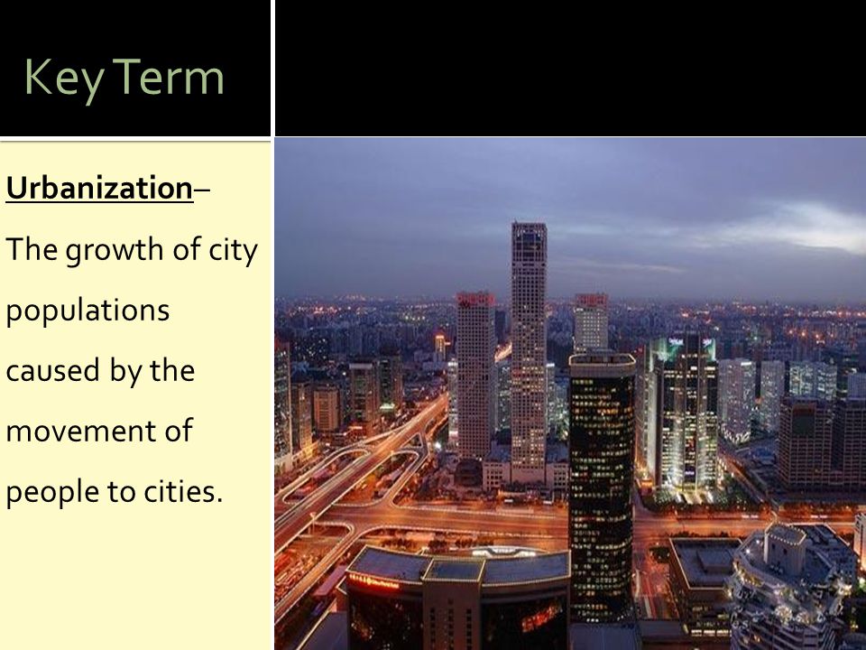 Key Term Urbanization– The growth of city populations caused by the movement of people to cities.
