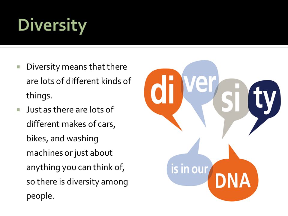 Diversity Diversity means that there are lots of different kinds of things.