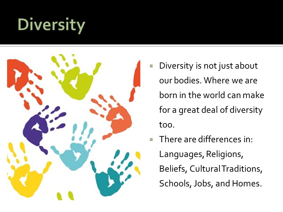 Diversity Diversity is not just about our bodies. Where we are born in the world can make for a great deal of diversity too.