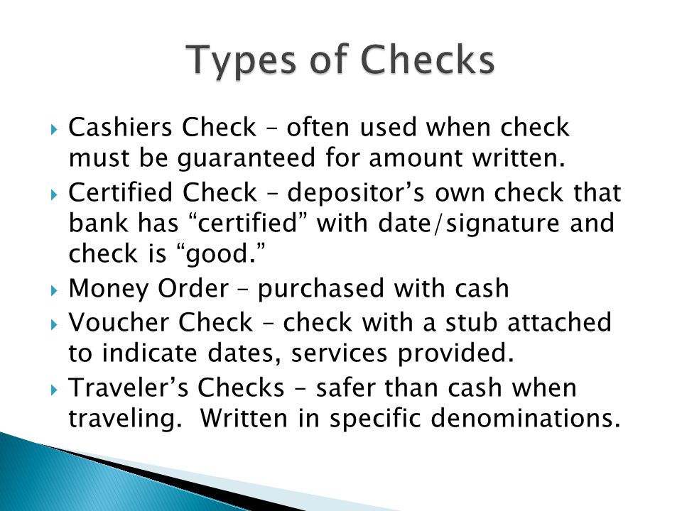 Types of Checks Cashiers Check – often used when check must be guaranteed for amount written.