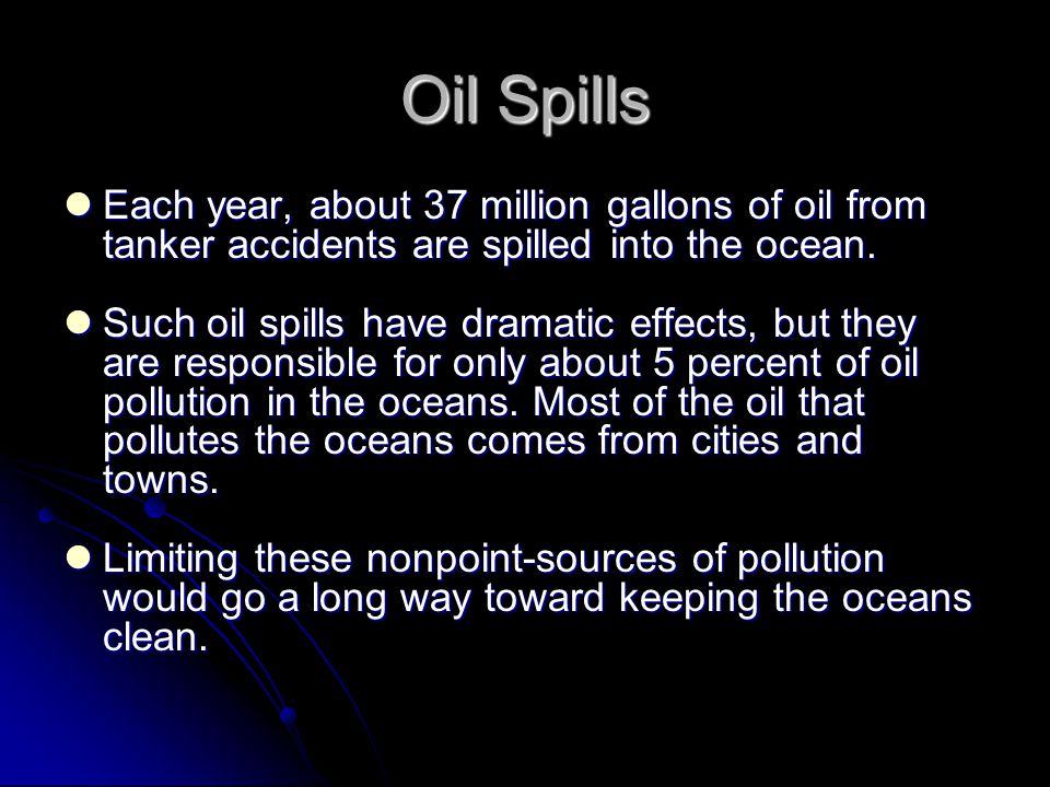 Oil Spills Each year, about 37 million gallons of oil from tanker accidents are spilled into the ocean.