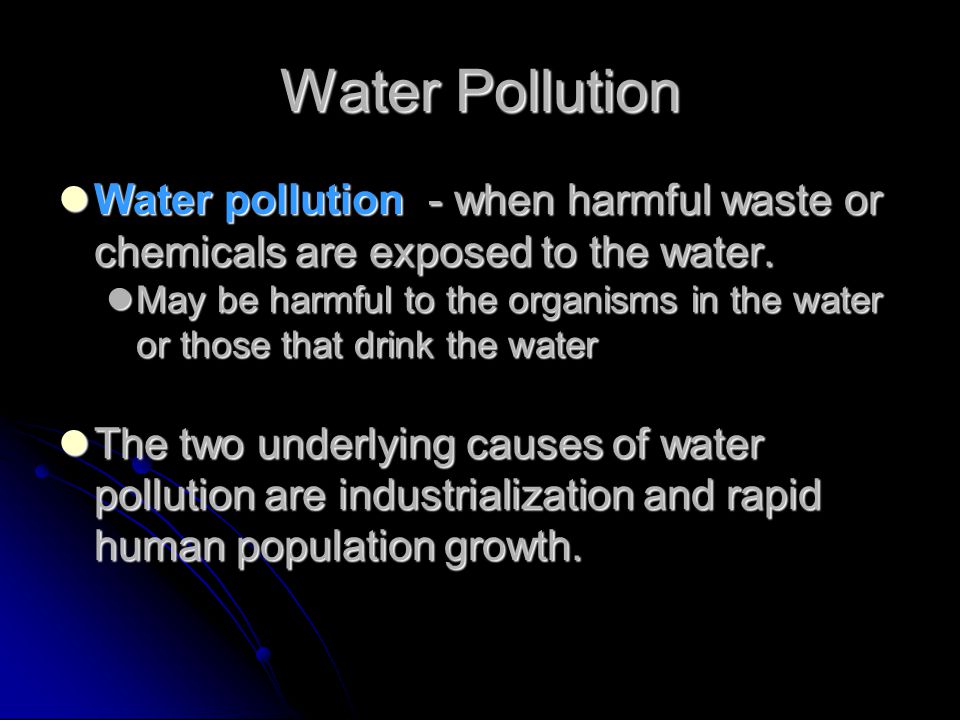 Water Pollution Water pollution - when harmful waste or chemicals are exposed to the water.