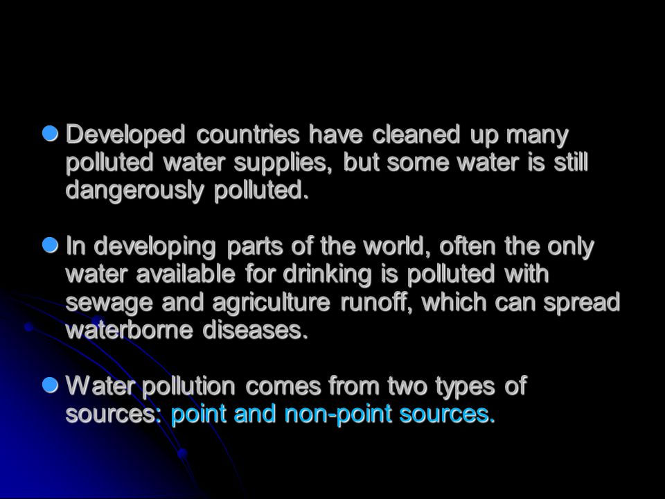 Developed countries have cleaned up many polluted water supplies, but some water is still dangerously polluted.