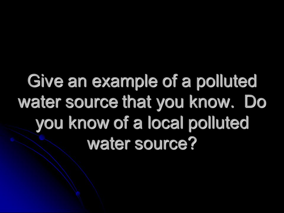 Give an example of a polluted water source that you know