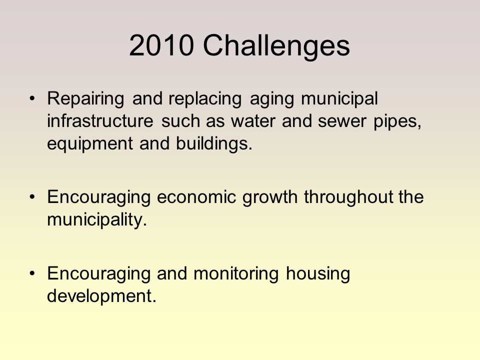 2010 Challenges Repairing and replacing aging municipal infrastructure such as water and sewer pipes, equipment and buildings.