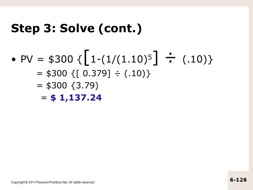 Step 3: Solve (cont.) PV = $300 {[1-(1/(1.10)5] ÷ (.10)}