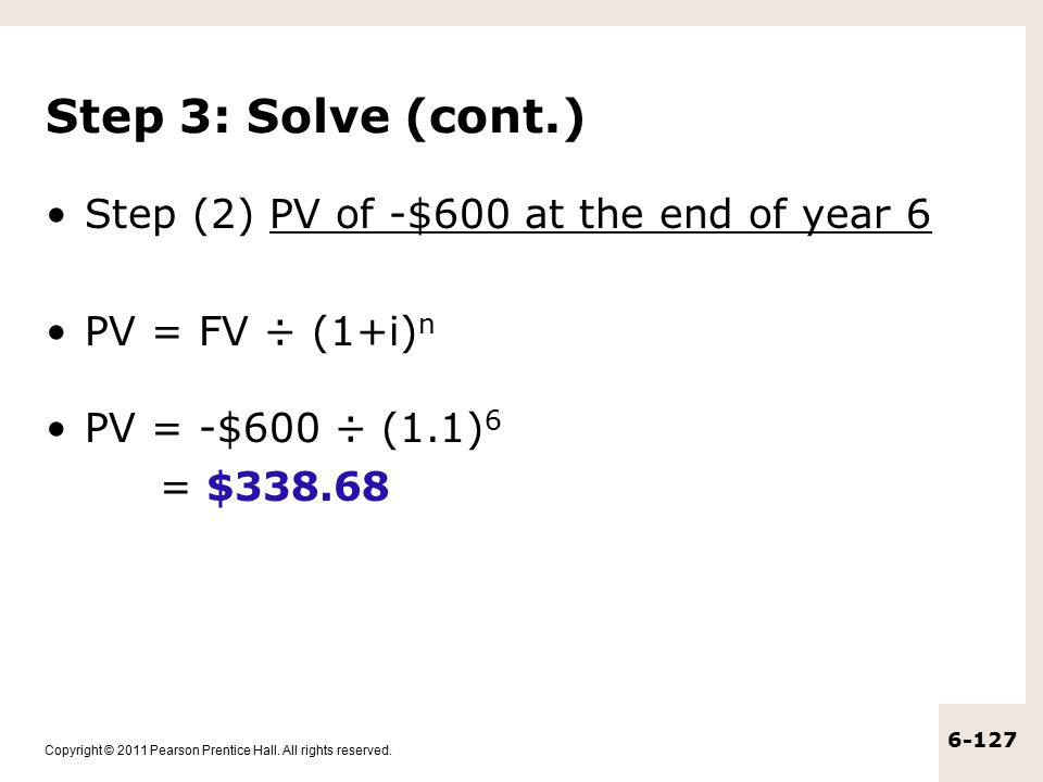 Step 3: Solve (cont.) Step (2) PV of -$600 at the end of year 6