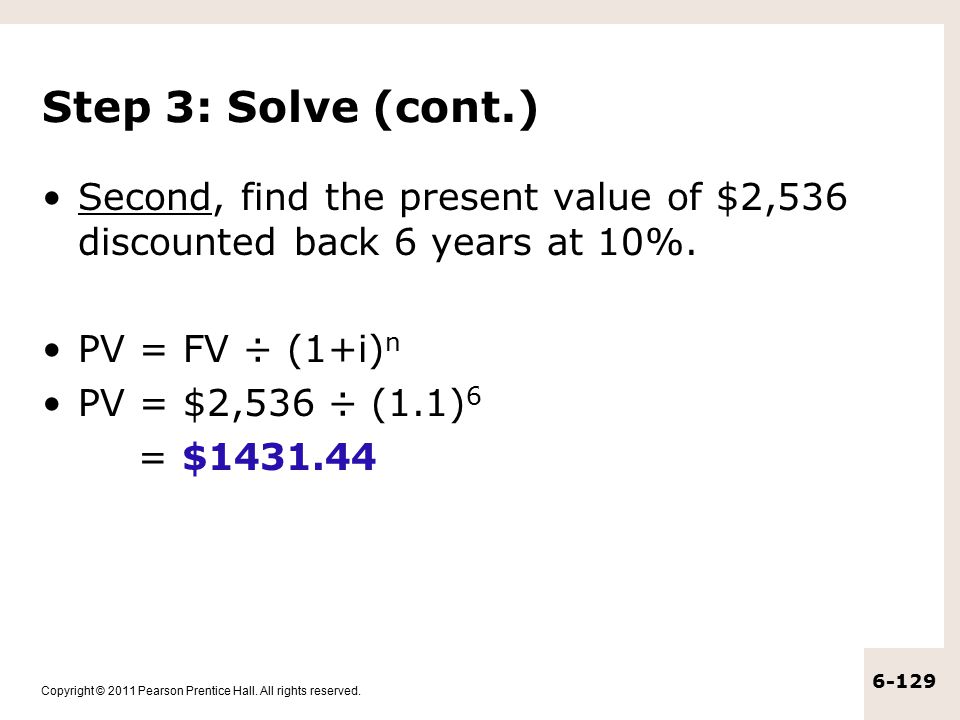 Step 3: Solve (cont.) Second, find the present value of $2,536 discounted back 6 years at 10%. PV = FV ÷ (1+i)n.