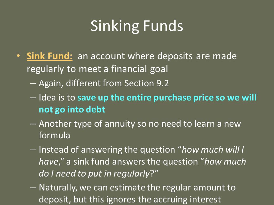 Sinking Funds Sink Fund: an account where deposits are made regularly to meet a financial goal. Again, different from Section 9.2.