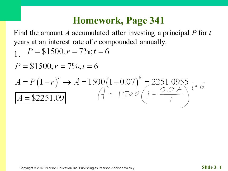 Homework, Page 341 Find the amount A accumulated after investing a principal P for t years at an interest rate of r compounded annually.