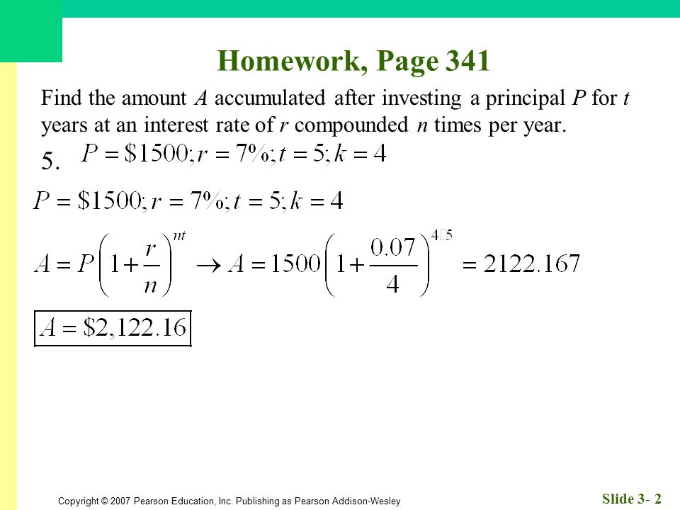 Homework, Page 341 Find the amount A accumulated after investing a principal P for t years at an interest rate of r compounded n times per year.