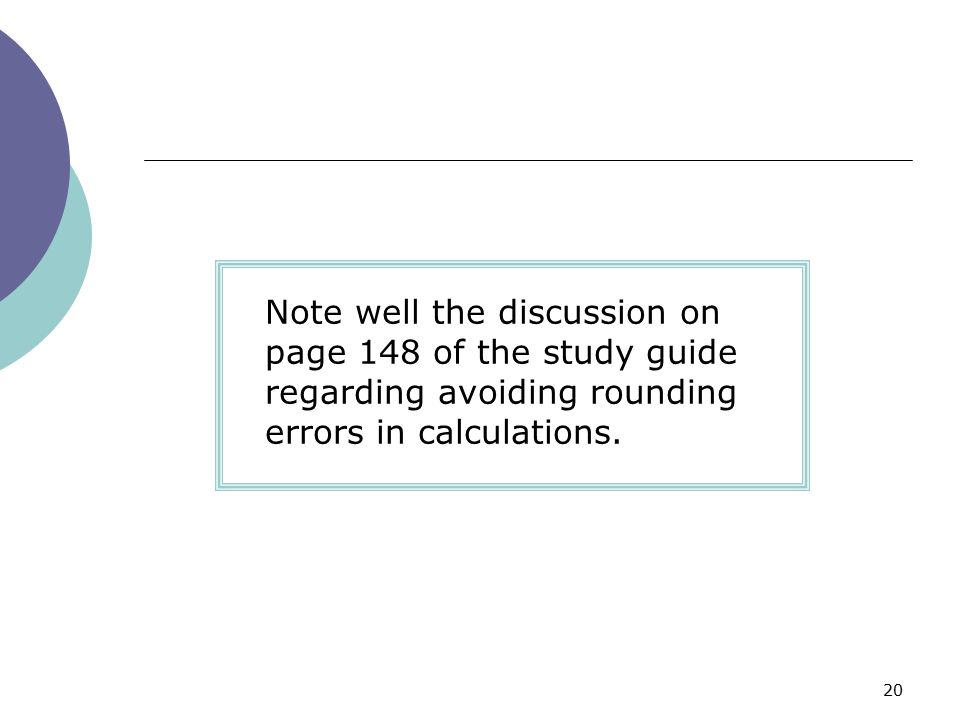 Note well the discussion on page 148 of the study guide regarding avoiding rounding errors in calculations.