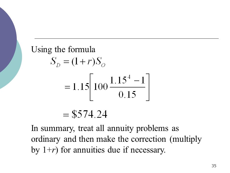 Using the formula In summary, treat all annuity problems as ordinary and then make the correction (multiply by 1+r) for annuities due if necessary.