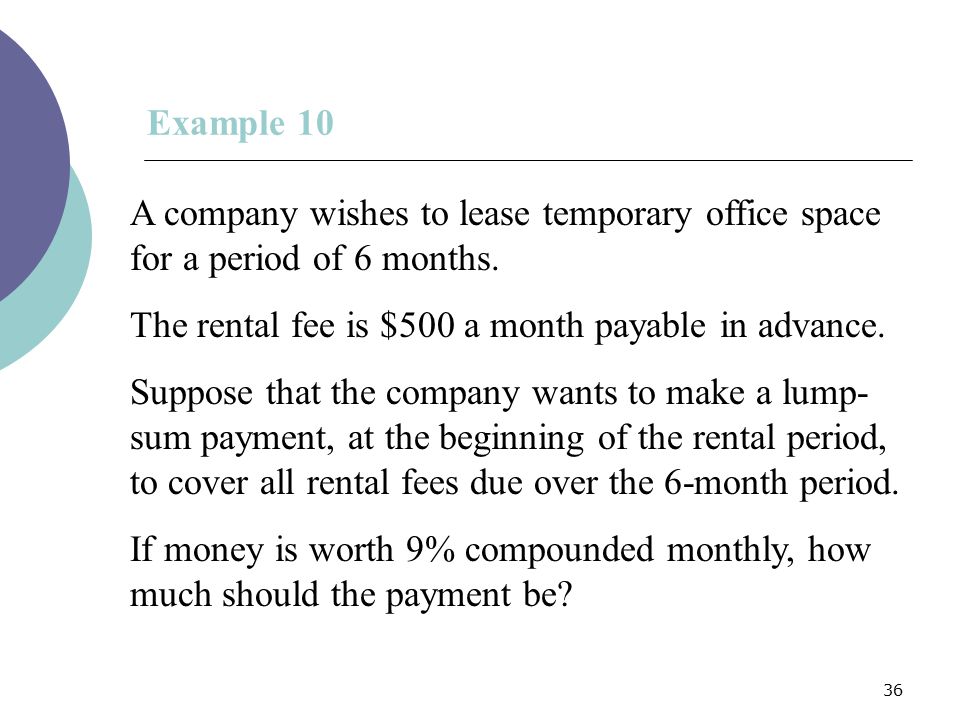 Example 10 A company wishes to lease temporary office space for a period of 6 months. The rental fee is $500 a month payable in advance.