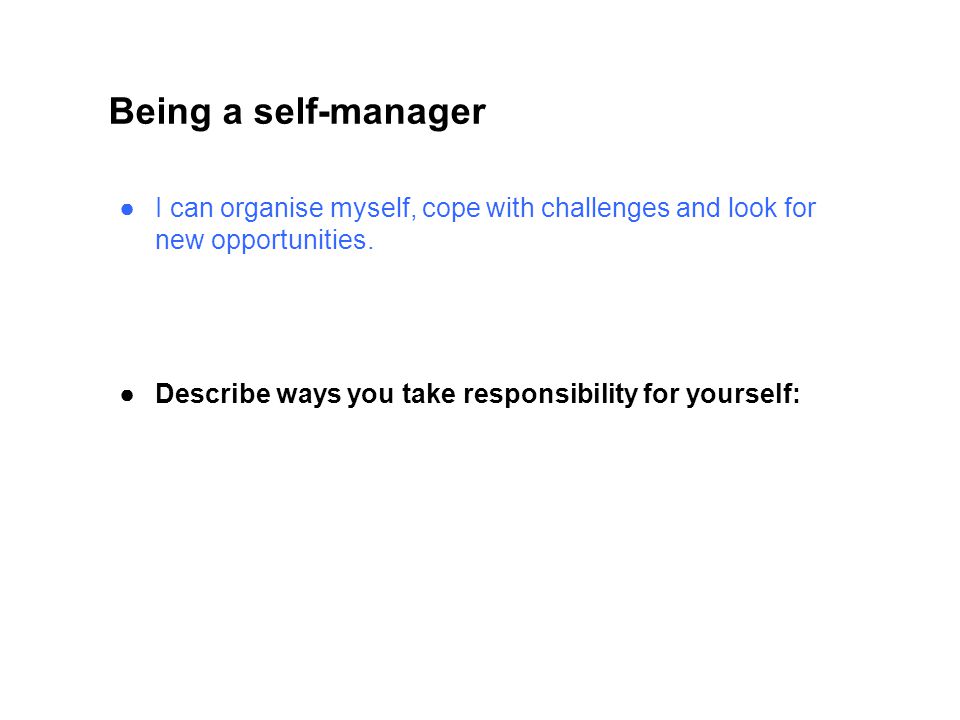 Being a self-manager I can organise myself, cope with challenges and look for new opportunities.