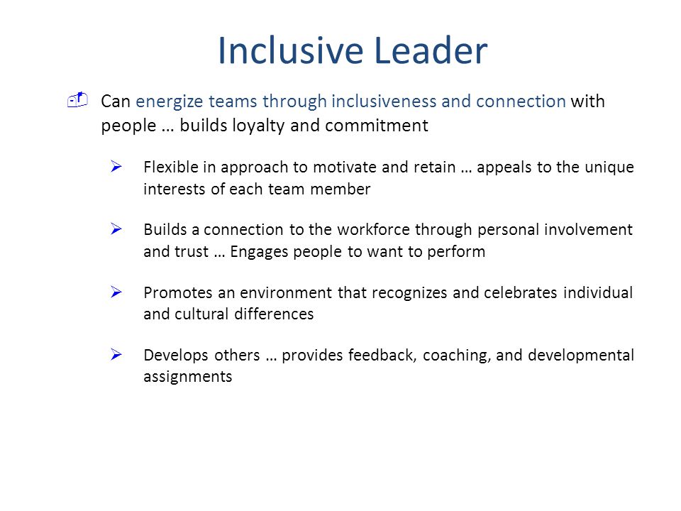 Inclusive Leader Can energize teams through inclusiveness and connection with people … builds loyalty and commitment.