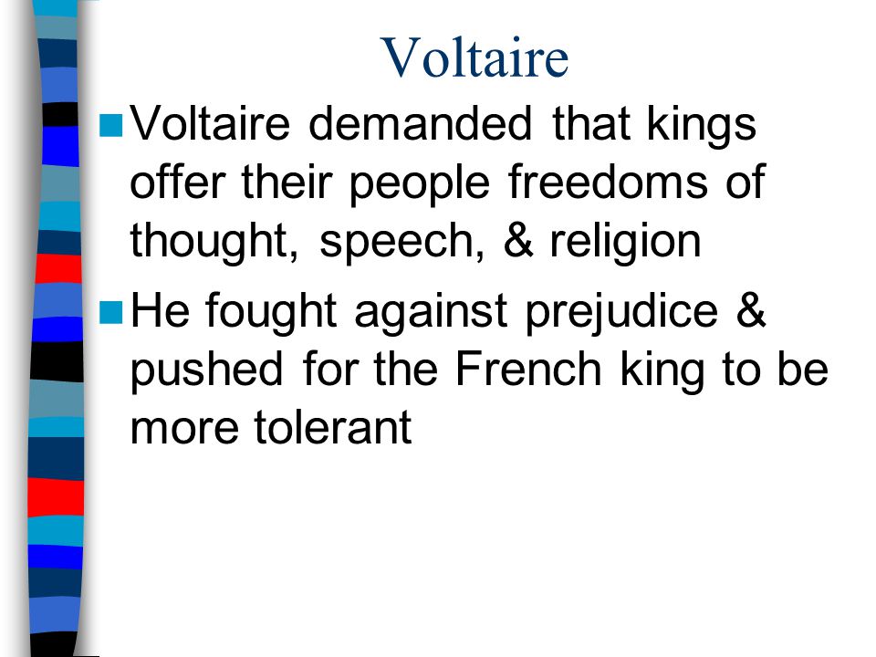 Voltaire Voltaire demanded that kings offer their people freedoms of thought, speech, & religion.