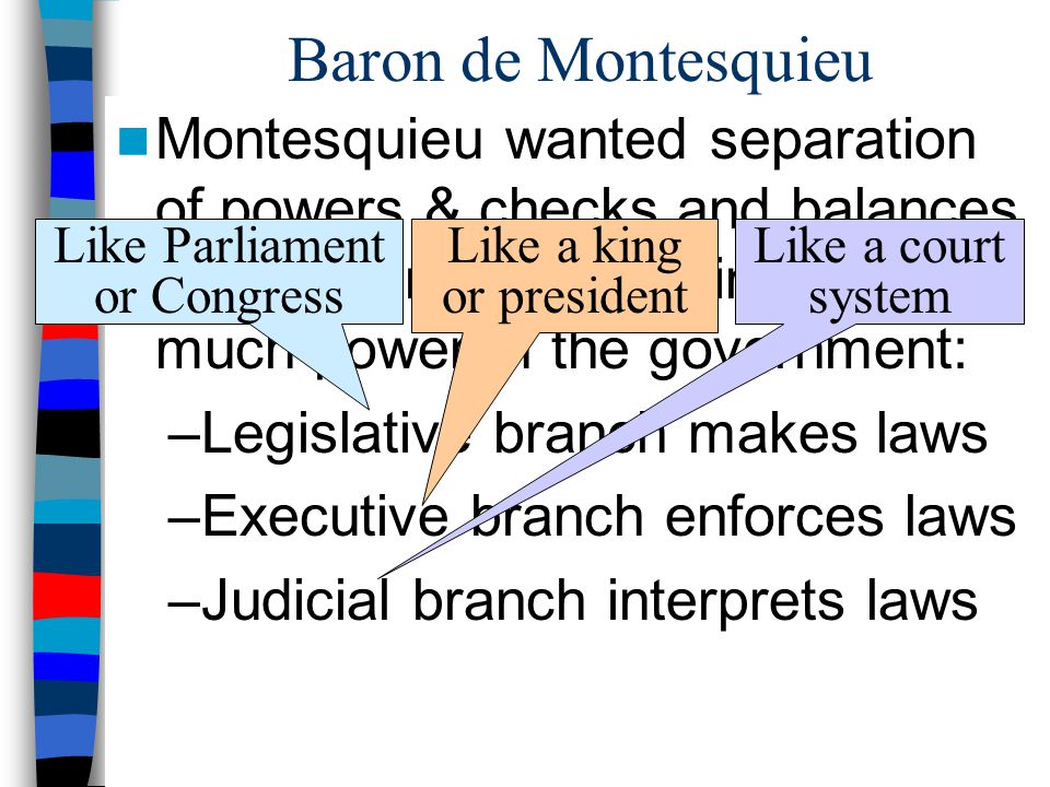 Baron de Montesquieu Montesquieu wanted separation of powers & checks and balances to keep kings from gaining too much power in the government: