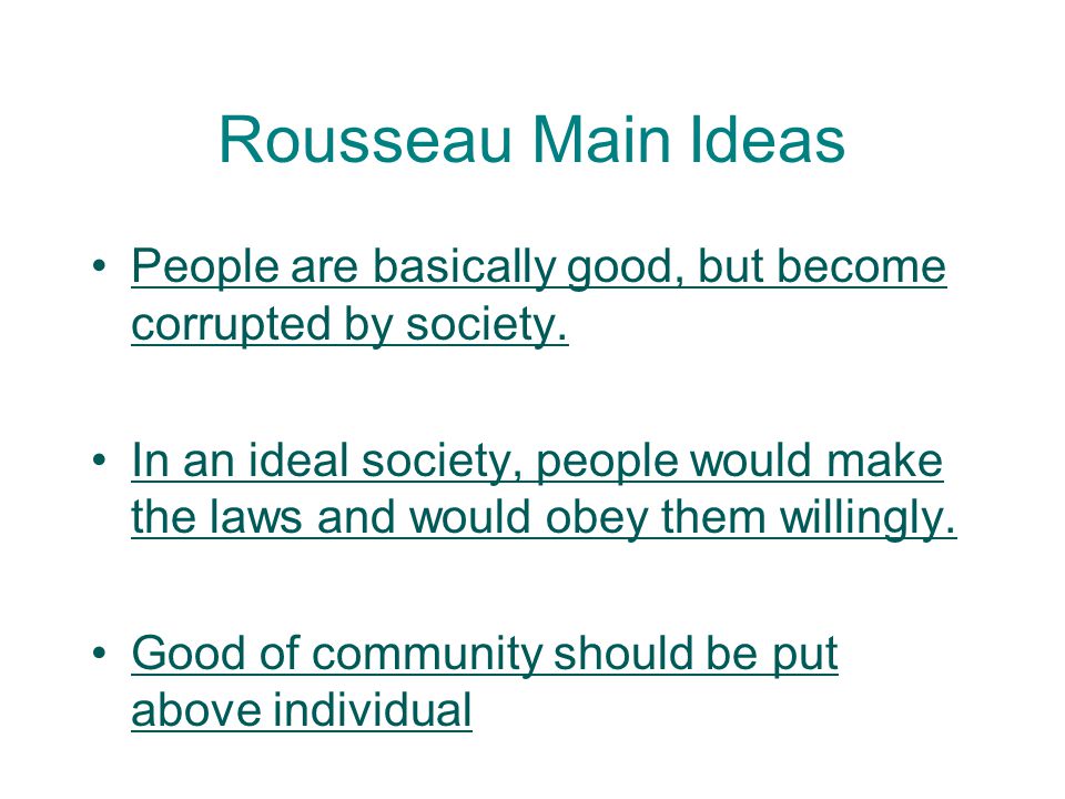 Rousseau Main Ideas People are basically good, but become corrupted by society.