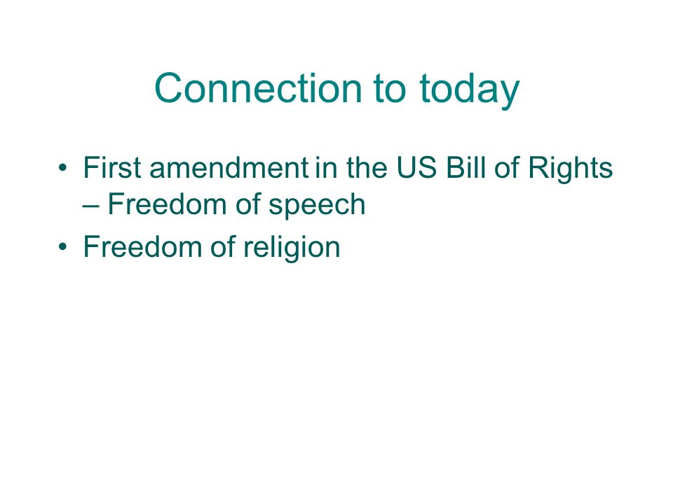Connection to today First amendment in the US Bill of Rights – Freedom of speech.