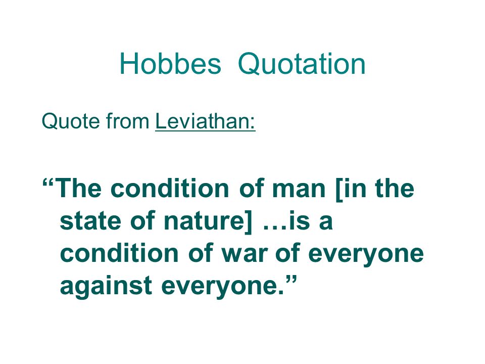 Hobbes Quotation Quote from Leviathan: The condition of man [in the state of nature] …is a condition of war of everyone against everyone.
