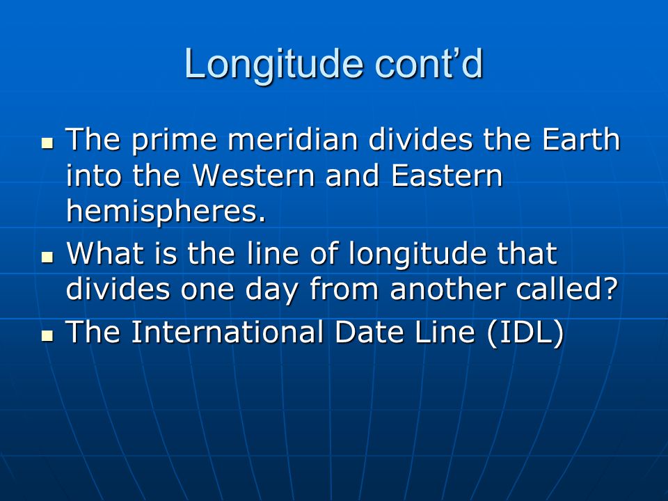 Longitude cont’d The prime meridian divides the Earth into the Western and Eastern hemispheres.