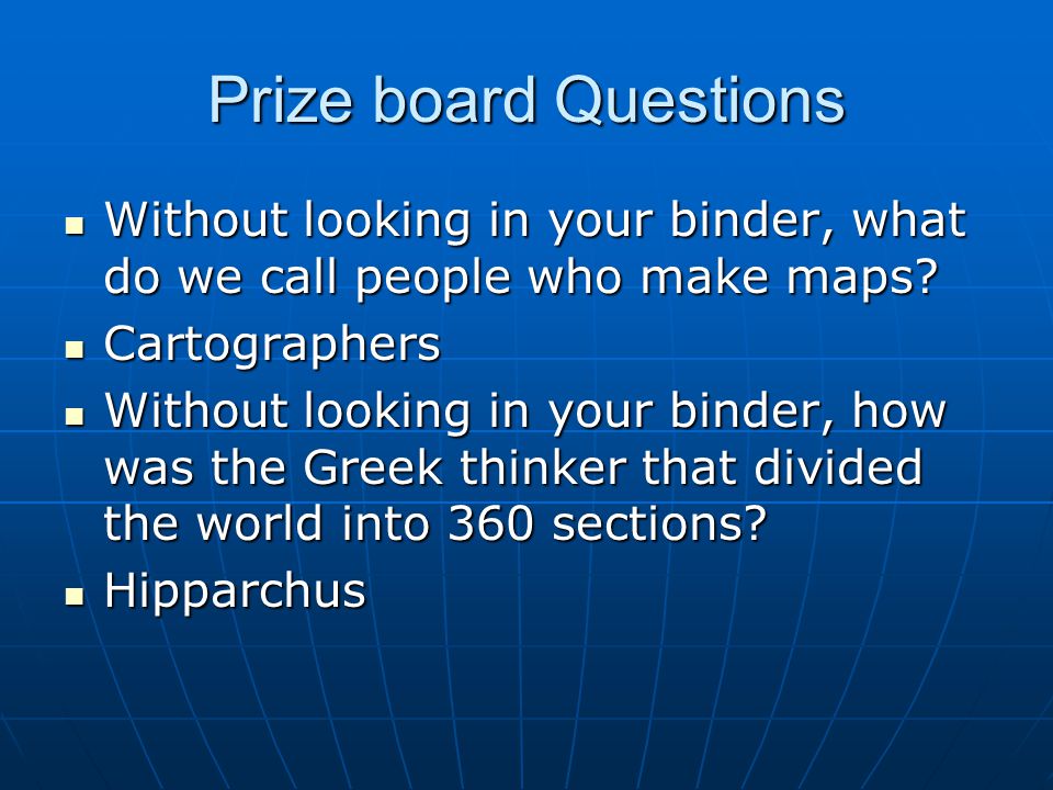 Prize board Questions Without looking in your binder, what do we call people who make maps Cartographers.